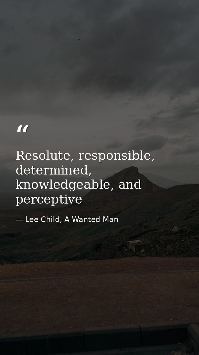 Resolute, responsible, determined, knowledgeable, and perceptive — Lee Child, A Wanted Man