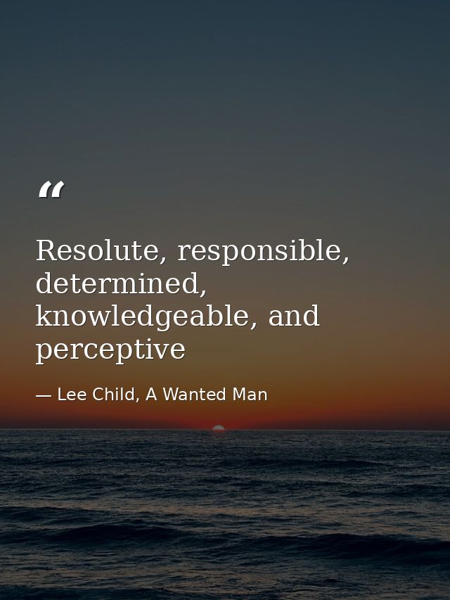 Resolute, responsible, determined, knowledgeable, and perceptive — Lee Child, A Wanted Man