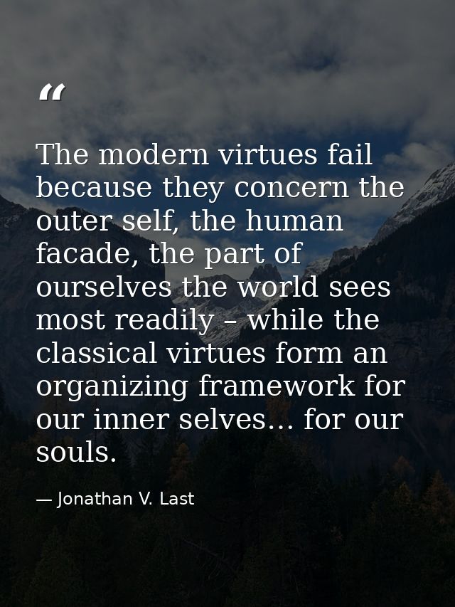 The modern virtues fail because they concern the outer self, the human facade, the part of ourselves the world sees most — Jonathan V. Last