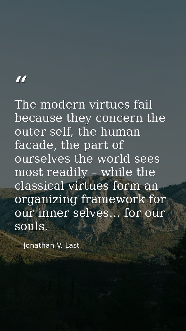 The modern virtues fail because they concern the outer self, the human facade, the part of ourselves the world sees most — Jonathan V. Last