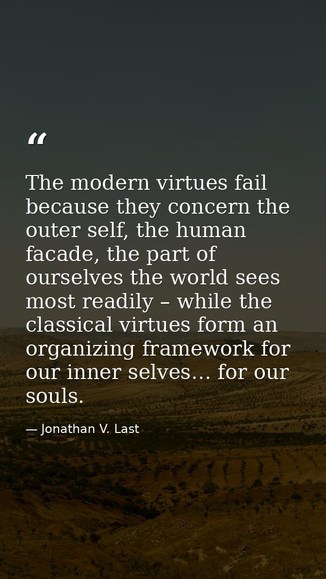 The modern virtues fail because they concern the outer self, the human facade, the part of ourselves the world sees most — Jonathan V. Last