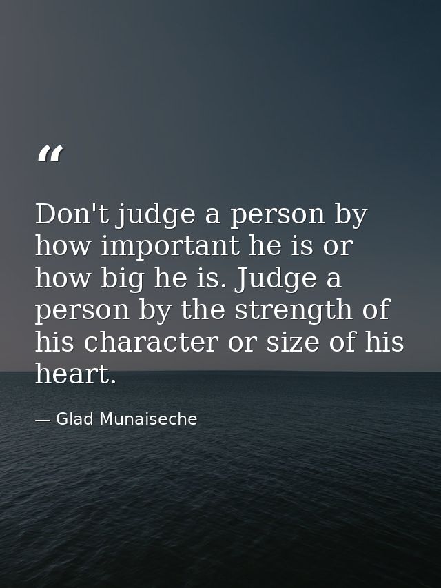 Don't judge a person by how important he is or how big he is. Judge a person by the strength of his character or size of — Glad Munaiseche
