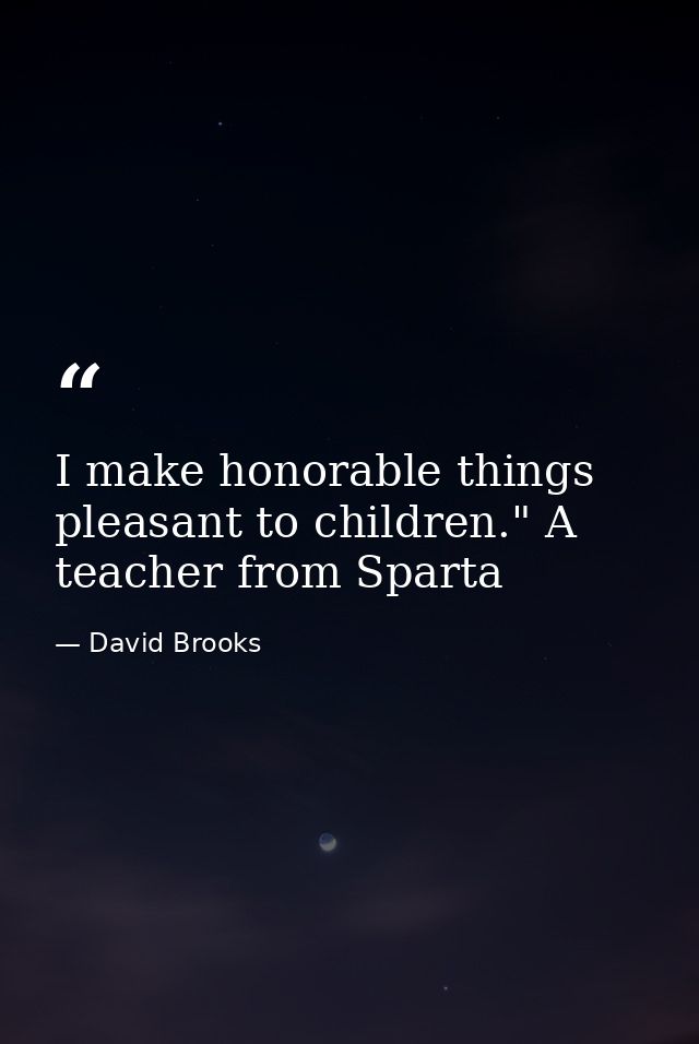 I make honorable things pleasant to children." A teacher from Sparta — David Brooks