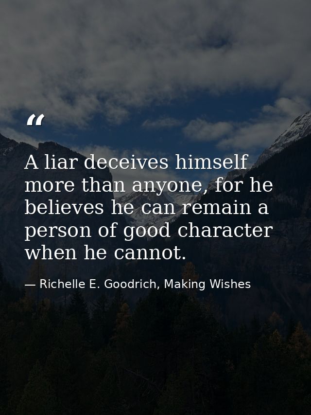 A liar deceives himself more than anyone, for he believes he can remain a person of good character when he cannot. — Richelle E. Goodrich, Making Wishes