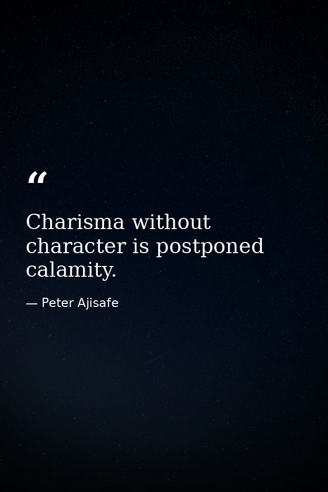 Charisma without character is postponed calamity. — Peter Ajisafe