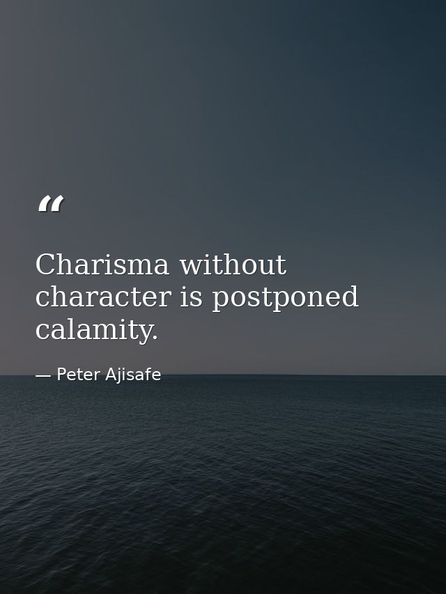 Charisma without character is postponed calamity. — Peter Ajisafe