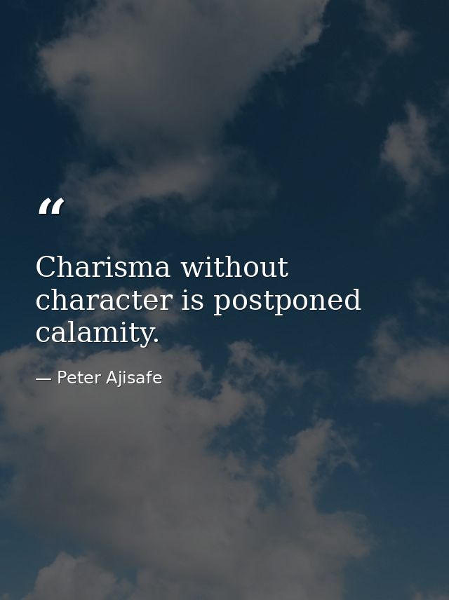 Charisma without character is postponed calamity. — Peter Ajisafe