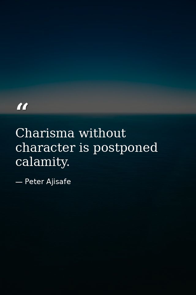 Charisma without character is postponed calamity. — Peter Ajisafe