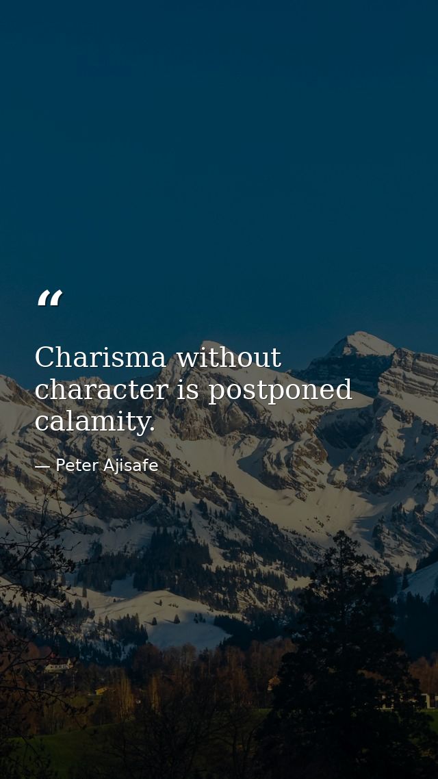 Charisma without character is postponed calamity. — Peter Ajisafe
