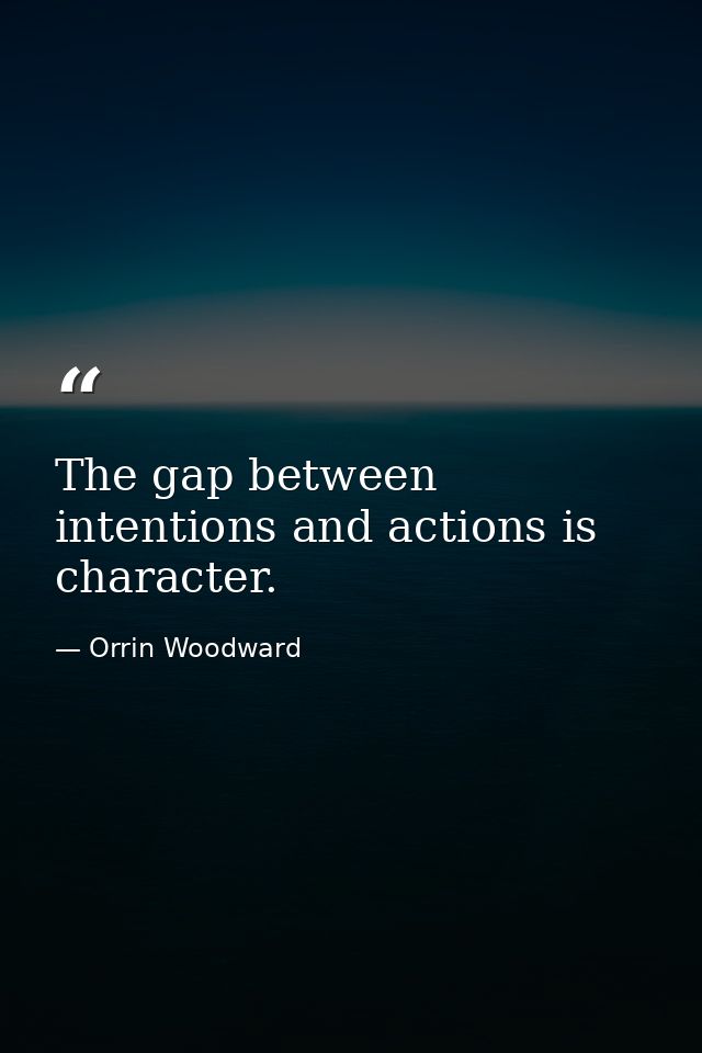The gap between intentions and actions is character. — Orrin Woodward