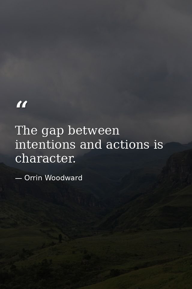 The gap between intentions and actions is character. — Orrin Woodward