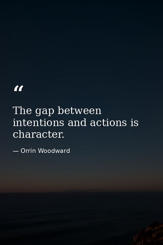 The gap between intentions and actions is character. — Orrin Woodward