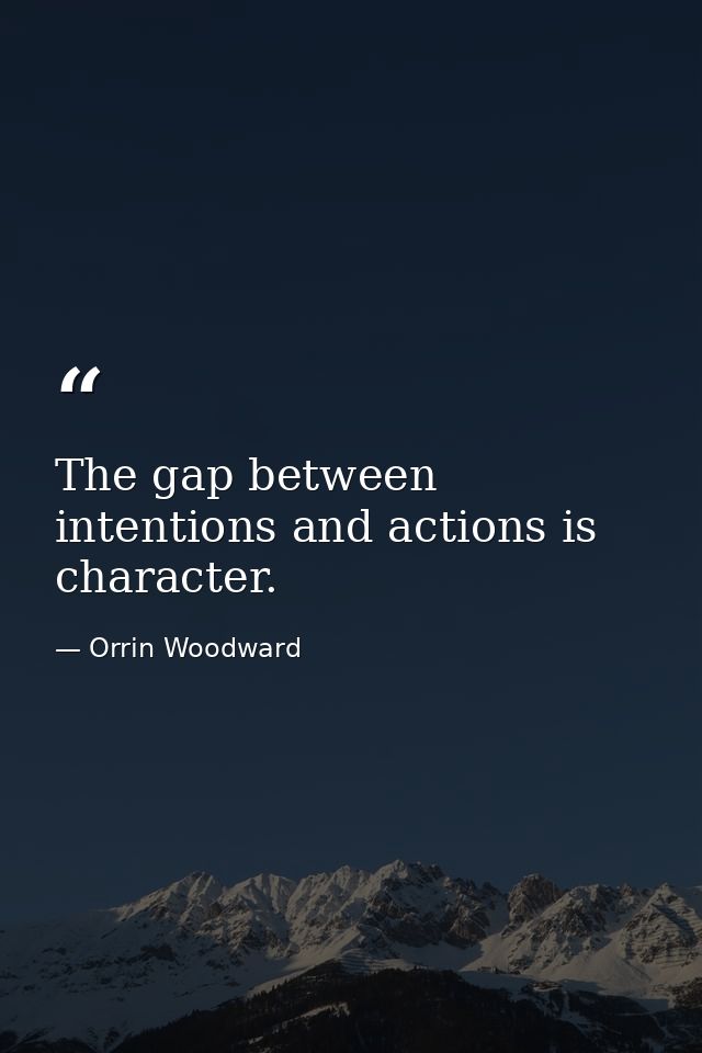 The gap between intentions and actions is character. — Orrin Woodward