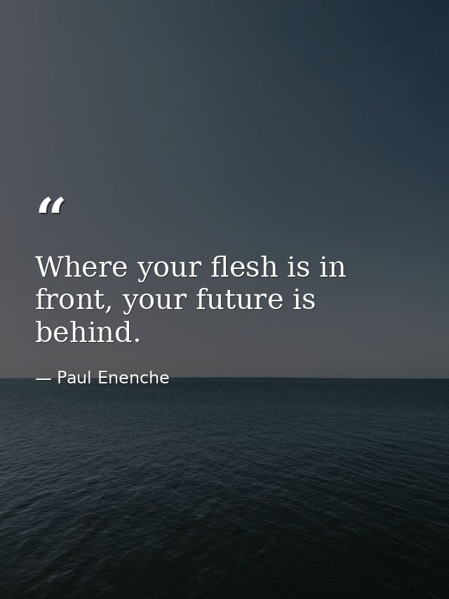 Where your flesh is in front, your future is behind. — Paul Enenche