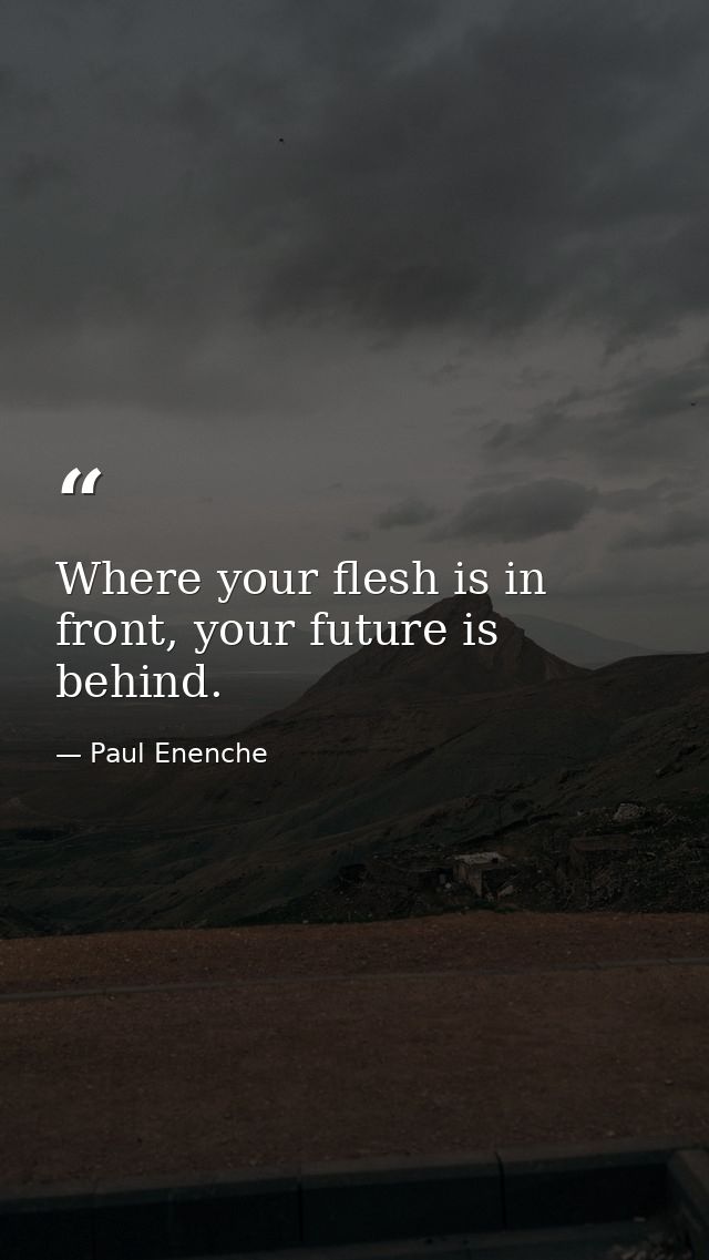 Where your flesh is in front, your future is behind. — Paul Enenche