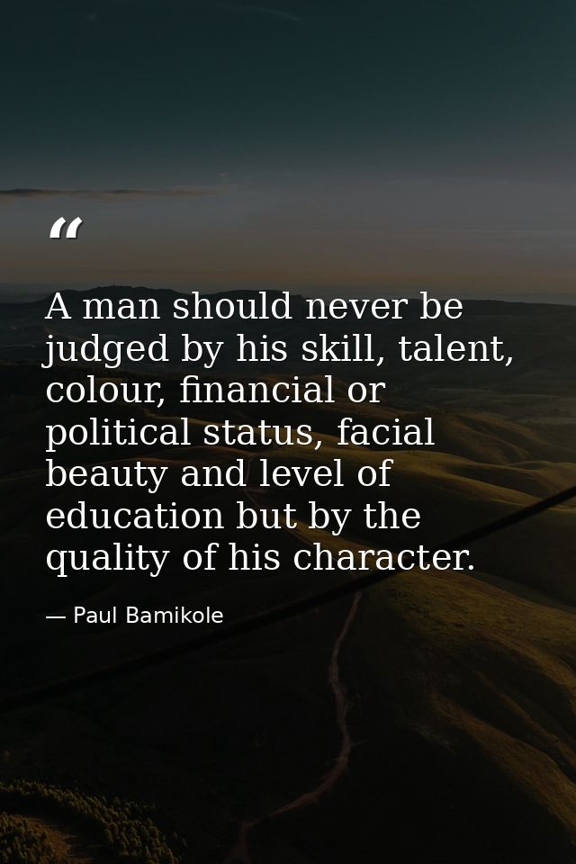 A man should never be judged by his skill, talent, colour, financial or political status, facial beauty and level of edu — Paul Bamikole