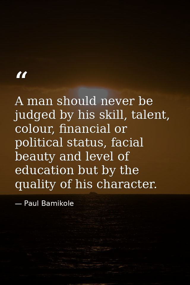 A man should never be judged by his skill, talent, colour, financial or political status, facial beauty and level of edu — Paul Bamikole
