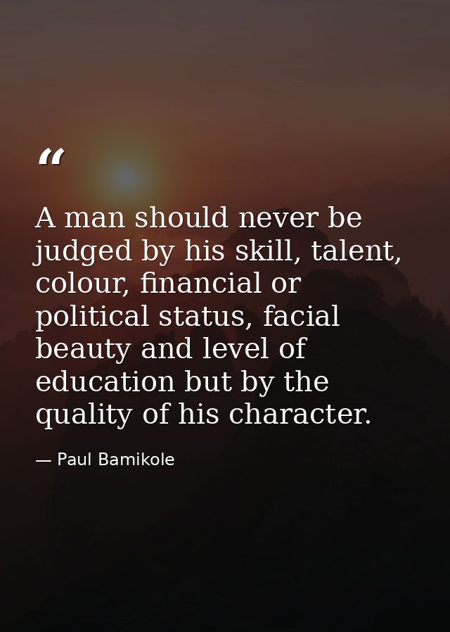 A man should never be judged by his skill, talent, colour, financial or political status, facial beauty and level of edu — Paul Bamikole