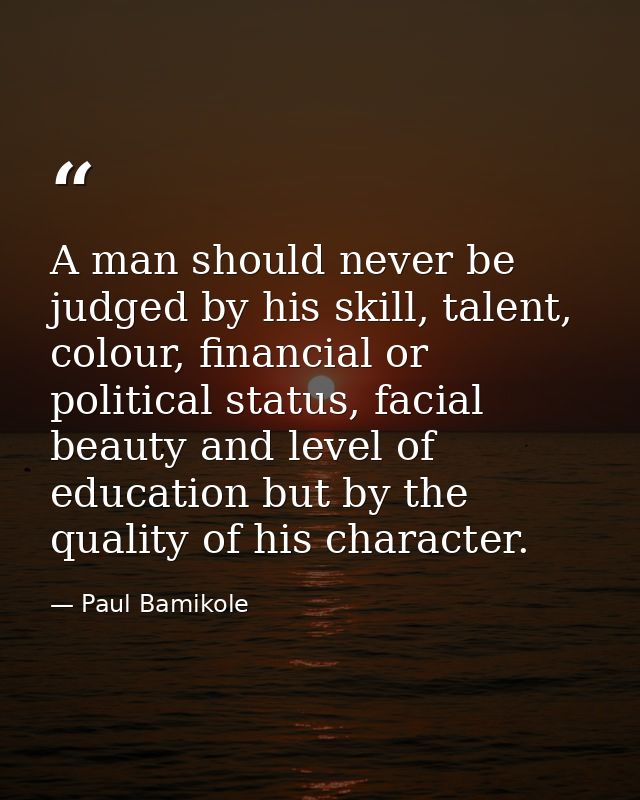 A man should never be judged by his skill, talent, colour, financial or political status, facial beauty and level of edu — Paul Bamikole