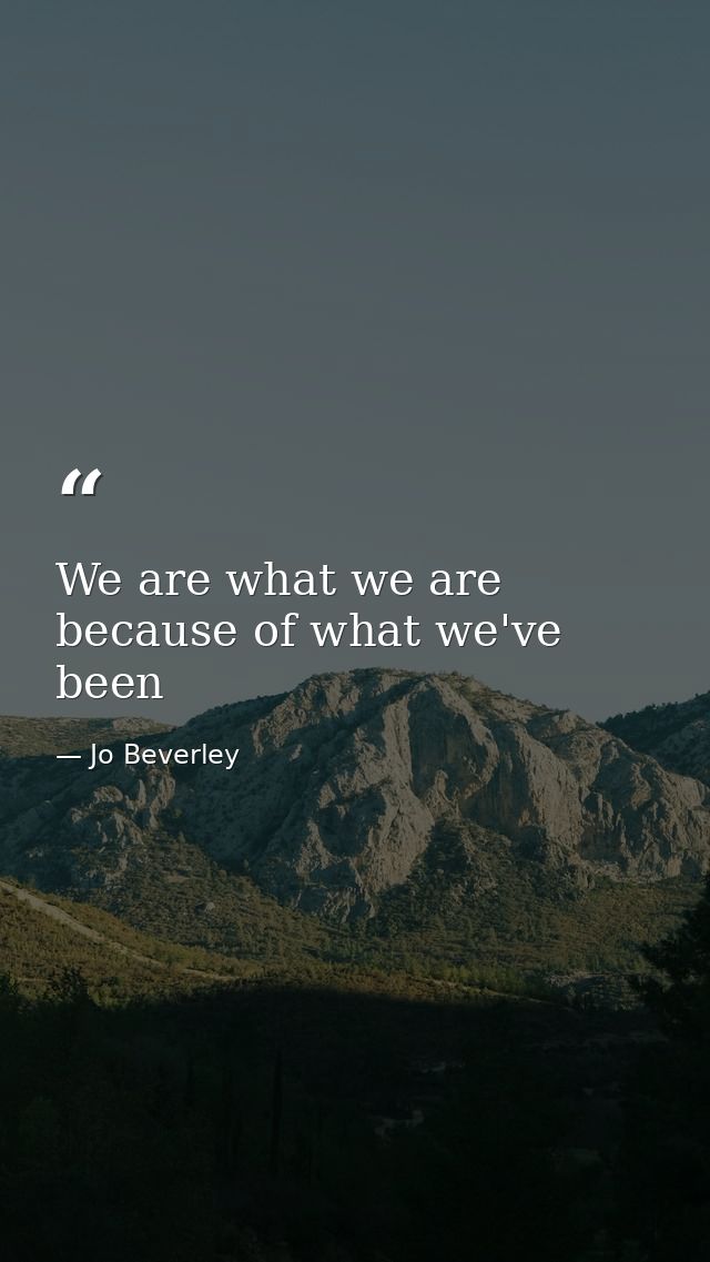 We are what we are because of what we've been — Jo Beverley