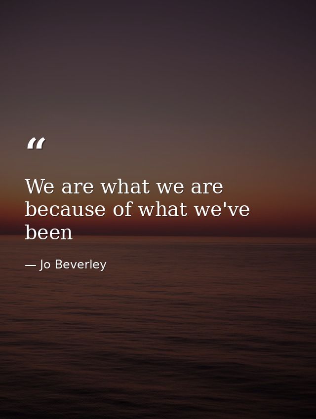 We are what we are because of what we've been — Jo Beverley