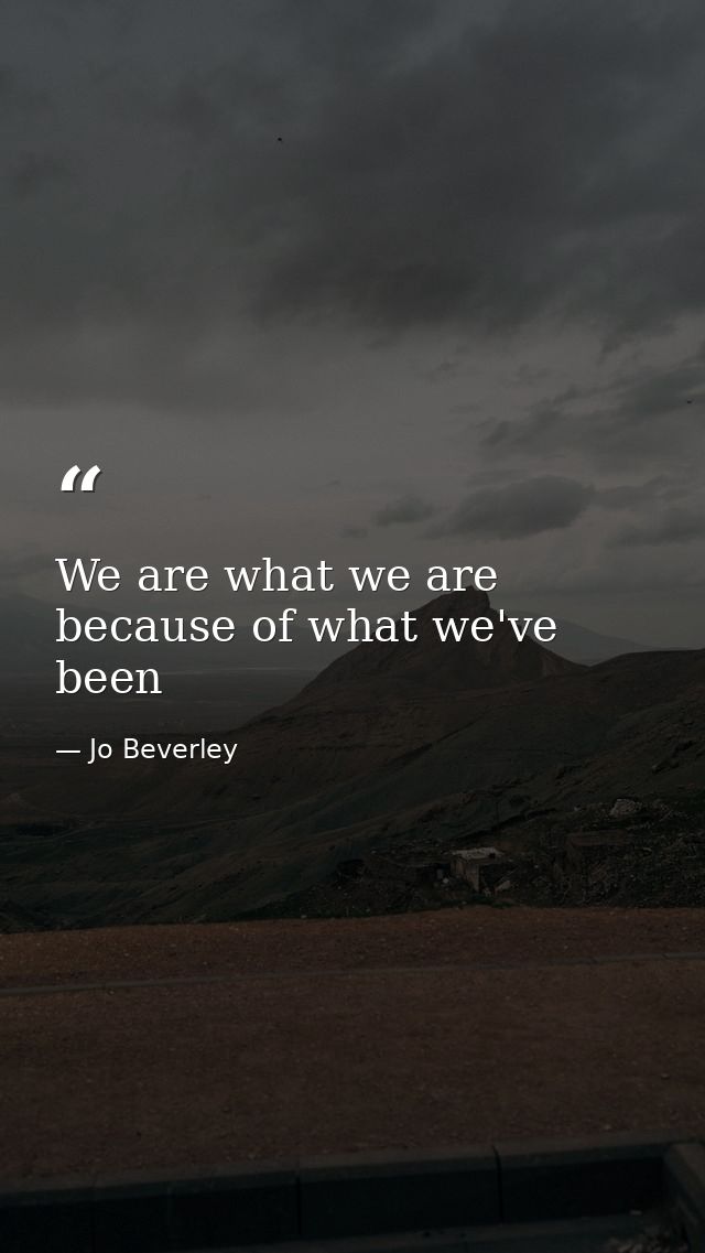 We are what we are because of what we've been — Jo Beverley