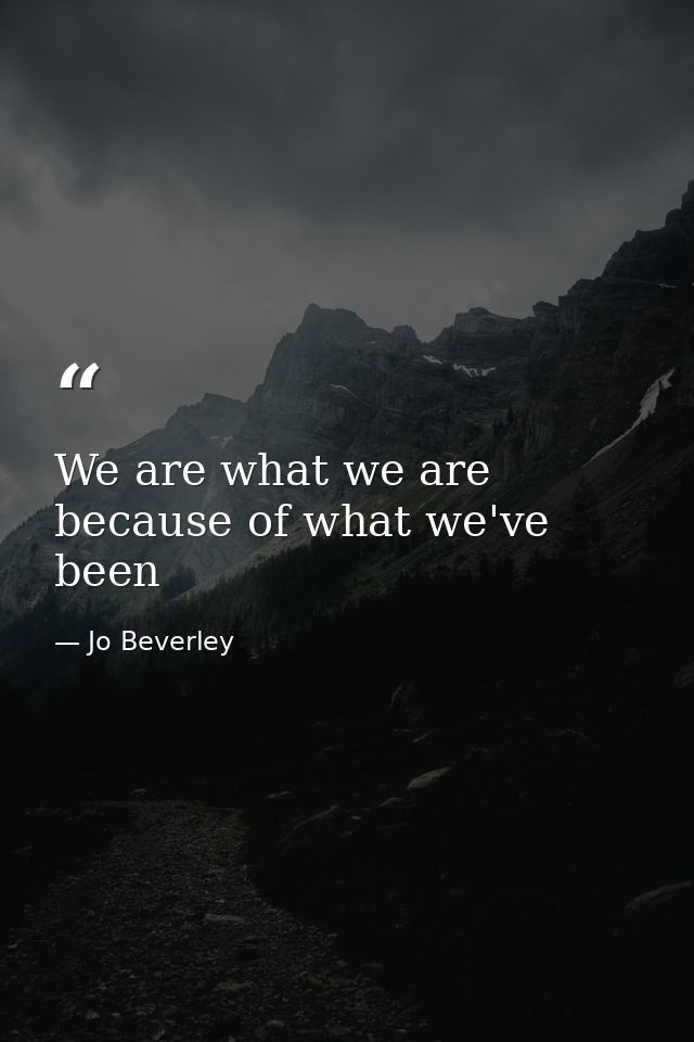We are what we are because of what we've been — Jo Beverley