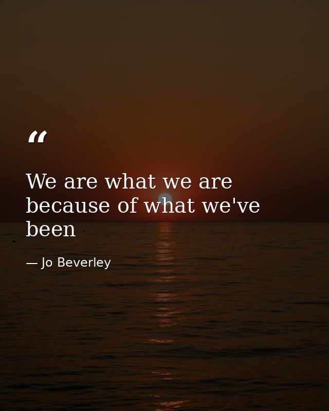 We are what we are because of what we've been — Jo Beverley