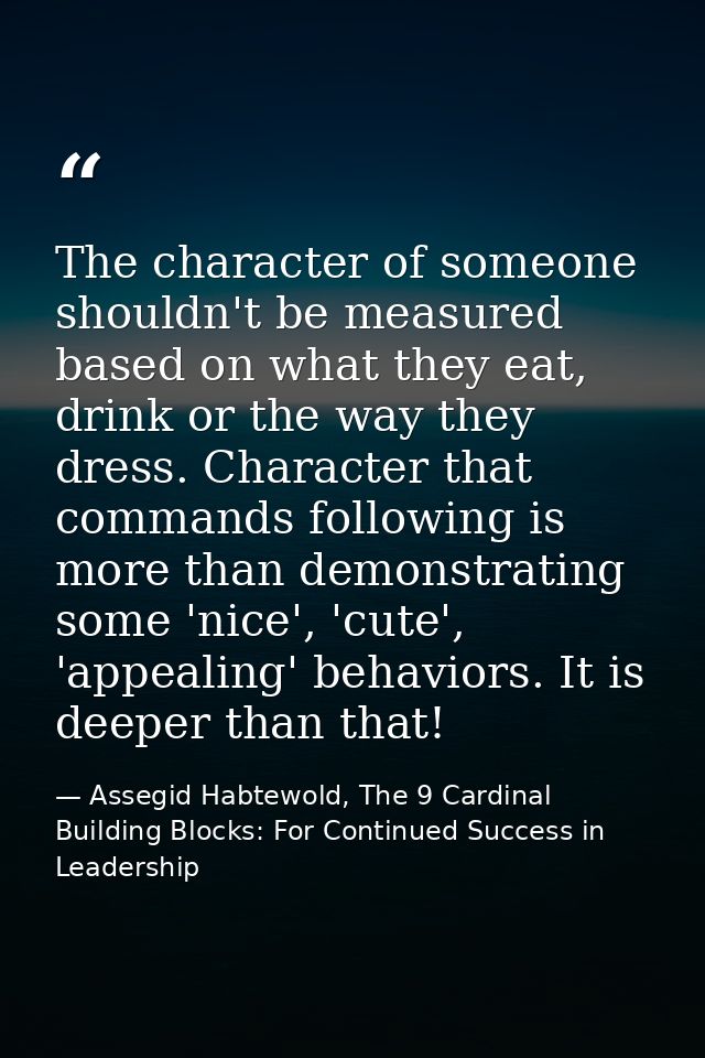 The character of someone shouldn't be measured based on what they eat, drink or the way they dress. Character that comma — Assegid Habtewold, The 9 Cardinal Building Blocks: For Continued Success in Leadership