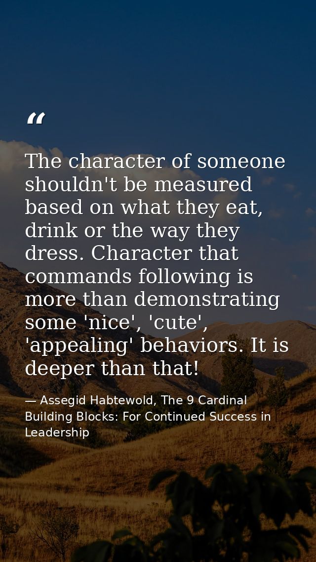 The character of someone shouldn't be measured based on what they eat, drink or the way they dress. Character that comma — Assegid Habtewold, The 9 Cardinal Building Blocks: For Continued Success in Leadership