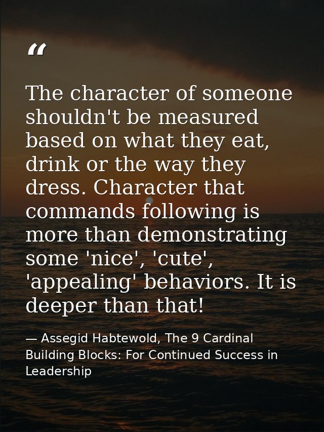 The character of someone shouldn't be measured based on what they eat, drink or the way they dress. Character that comma — Assegid Habtewold, The 9 Cardinal Building Blocks: For Continued Success in Leadership