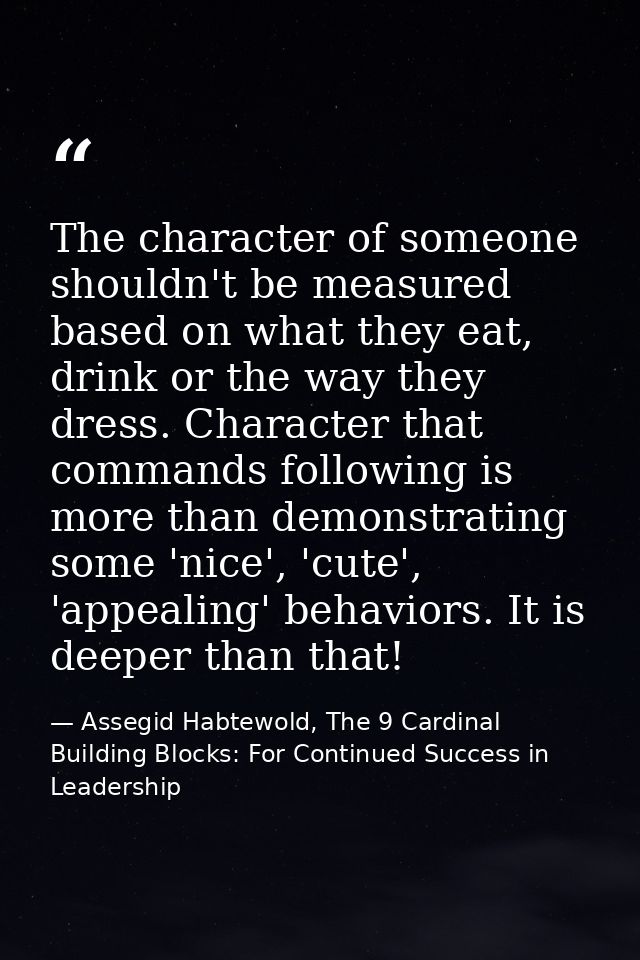 The character of someone shouldn't be measured based on what they eat, drink or the way they dress. Character that comma — Assegid Habtewold, The 9 Cardinal Building Blocks: For Continued Success in Leadership