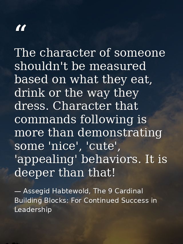 The character of someone shouldn't be measured based on what they eat, drink or the way they dress. Character that comma — Assegid Habtewold, The 9 Cardinal Building Blocks: For Continued Success in Leadership