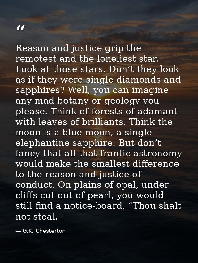 Reason and justice grip the remotest and the loneliest star. Look at those stars. Don’t they look as if they were single — G.K. Chesterton