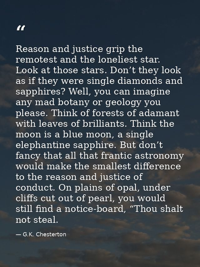 Reason and justice grip the remotest and the loneliest star. Look at those stars. Don’t they look as if they were single — G.K. Chesterton