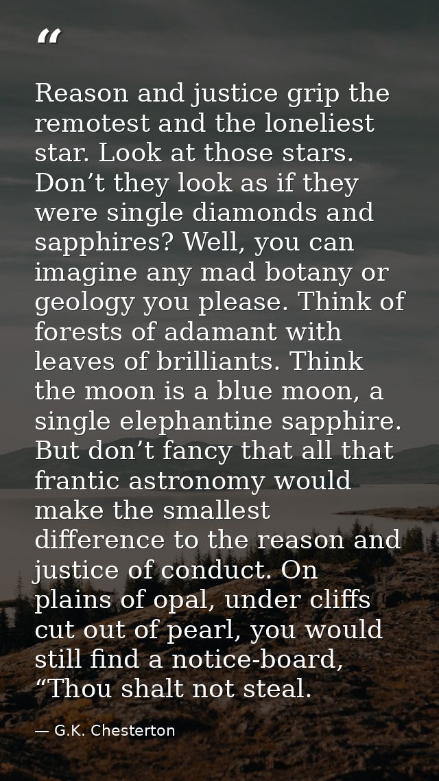 Reason and justice grip the remotest and the loneliest star. Look at those stars. Don’t they look as if they were single — G.K. Chesterton