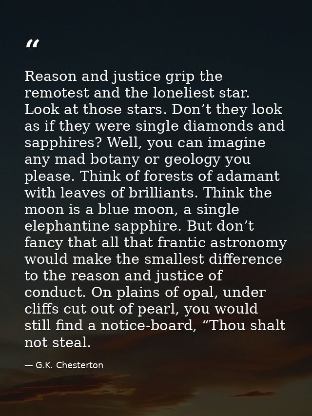 Reason and justice grip the remotest and the loneliest star. Look at those stars. Don’t they look as if they were single — G.K. Chesterton