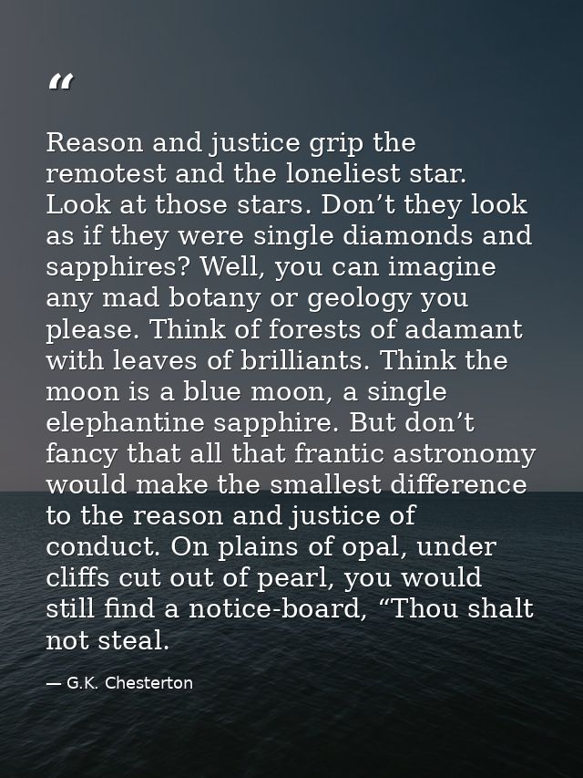 Reason and justice grip the remotest and the loneliest star. Look at those stars. Don’t they look as if they were single — G.K. Chesterton