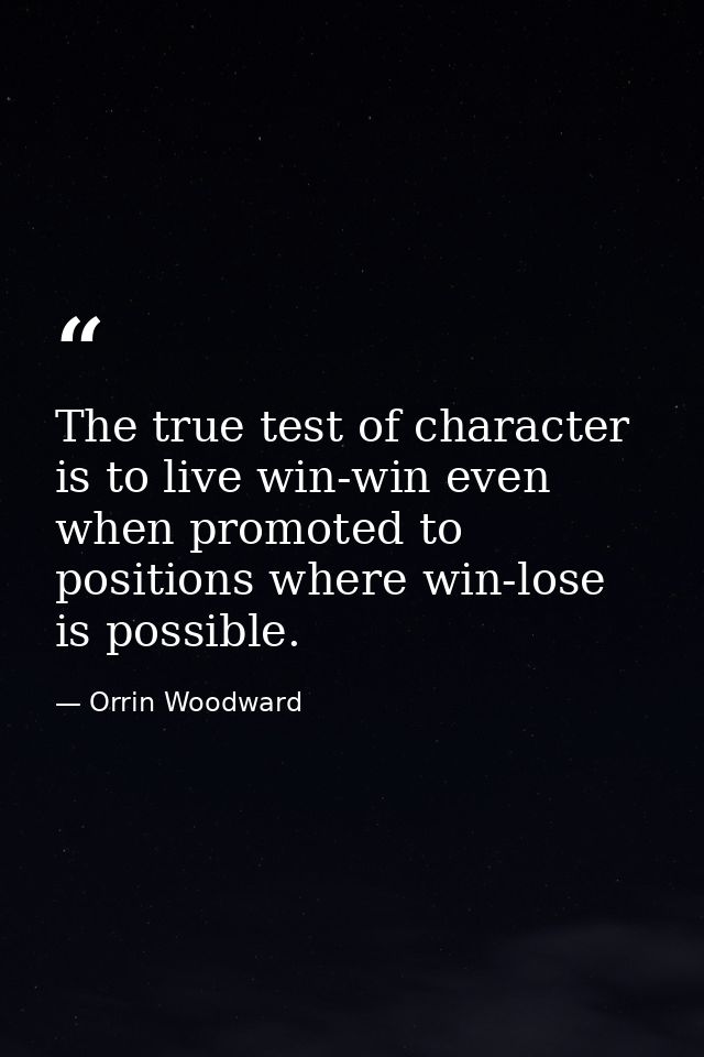 The true test of character is to live win-win even when promoted to positions where win-lose is possible. — Orrin Woodward