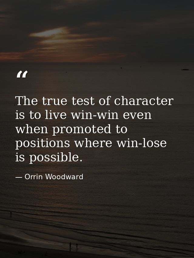 The true test of character is to live win-win even when promoted to positions where win-lose is possible. — Orrin Woodward