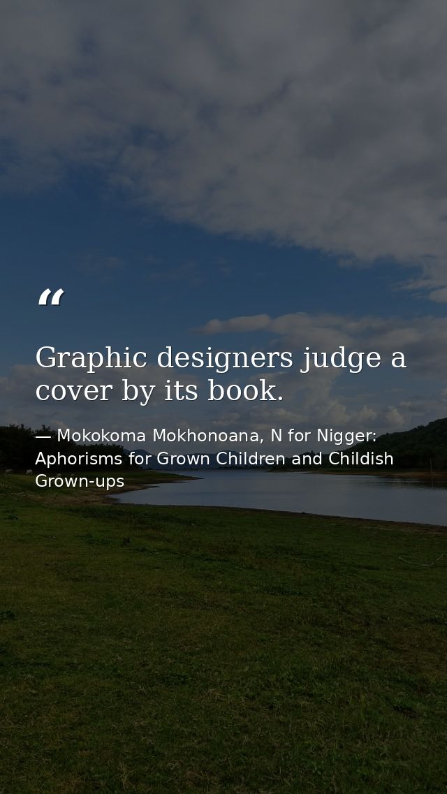 Graphic designers judge a cover by its book. — Mokokoma Mokhonoana, N for Nigger: Aphorisms for Grown Children and Childish Grown-ups