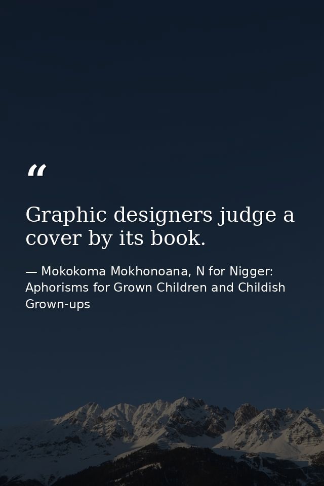 Graphic designers judge a cover by its book. — Mokokoma Mokhonoana, N for Nigger: Aphorisms for Grown Children and Childish Grown-ups