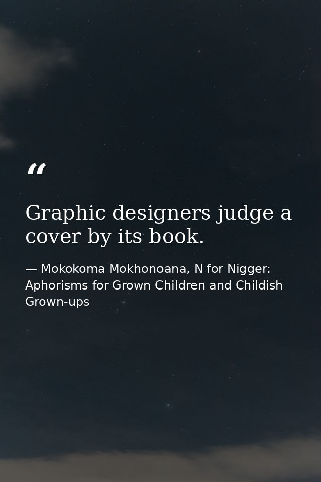 Graphic designers judge a cover by its book. — Mokokoma Mokhonoana, N for Nigger: Aphorisms for Grown Children and Childish Grown-ups