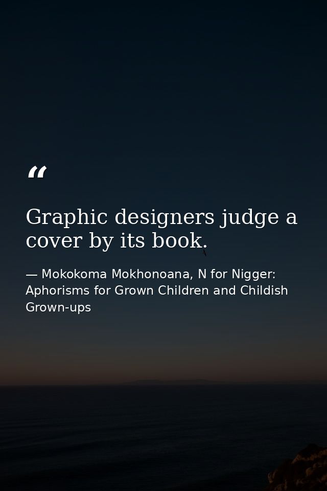 Graphic designers judge a cover by its book. — Mokokoma Mokhonoana, N for Nigger: Aphorisms for Grown Children and Childish Grown-ups