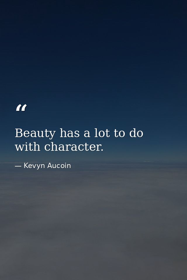 Beauty has a lot to do with character. — Kevyn Aucoin