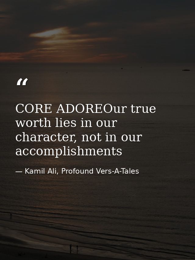 CORE ADOREOur true worth lies in our character, not in our accomplishments — Kamil Ali, Profound Vers-A-Tales