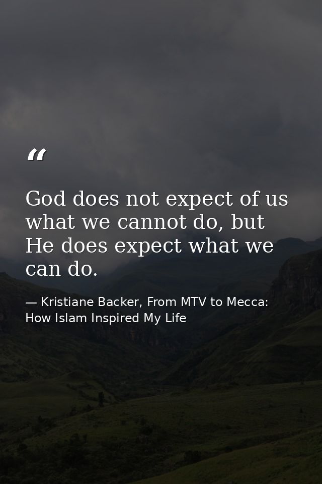God does not expect of us what we cannot do, but He does expect what we can do. — Kristiane Backer, From MTV to Mecca: How Islam Inspired My Life