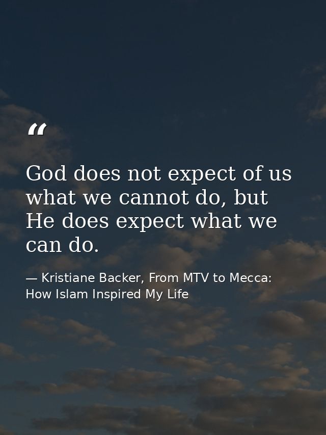 God does not expect of us what we cannot do, but He does expect what we can do. — Kristiane Backer, From MTV to Mecca: How Islam Inspired My Life