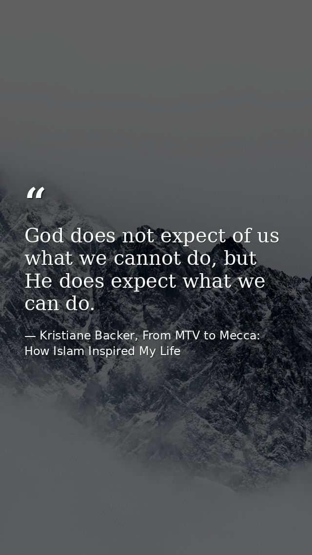 God does not expect of us what we cannot do, but He does expect what we can do. — Kristiane Backer, From MTV to Mecca: How Islam Inspired My Life