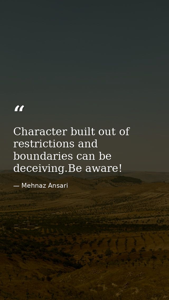 Character built out of restrictions and boundaries can be deceiving.Be aware! — Mehnaz Ansari